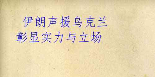 伊朗声援乌克兰 彰显实力与立场