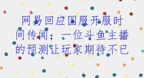 网易回应国服开服时间传闻;一位斗鱼主播的预测让玩家期待不已