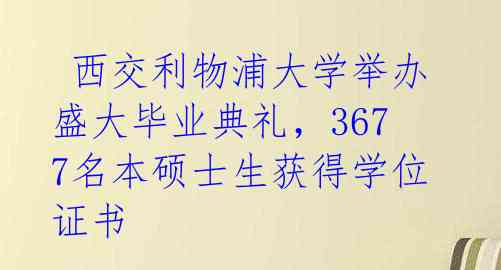 西交利物浦大学举办盛大毕业典礼,3677名本硕士生获得学位证书