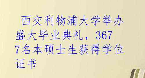  西交利物浦大学举办盛大毕业典礼，3677名本硕士生获得学位证书 