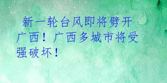 新一轮台风即将劈开广西!广西多城市将受强破坏!