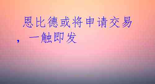 恩比德或将申请交易,一触即发