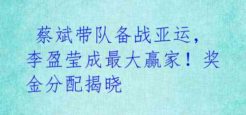 蔡斌带队备战亚运,李盈莹成最大赢家!奖金分配揭晓