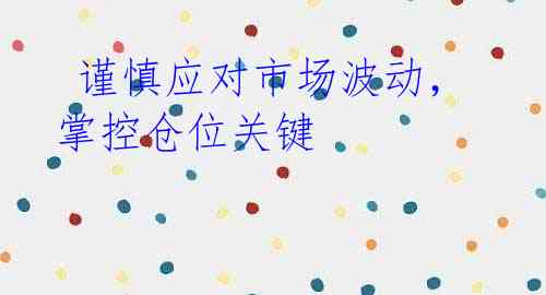  谨慎应对市场波动，掌控仓位关键