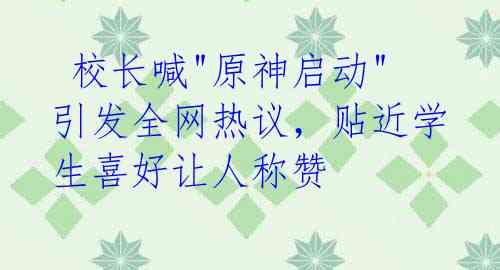  校长喊"原神启动"引发全网热议，贴近学生喜好让人称赞