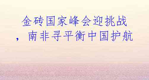  金砖国家峰会迎挑战，南非寻平衡中国护航