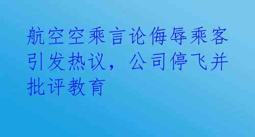 航空空乘言论侮辱乘客引发热议，公司停飞并批评教育