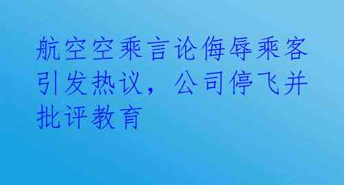 航空空乘言论侮辱乘客引发热议，公司停飞并批评教育 