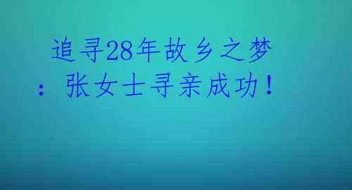 追寻28年故乡之梦:张女士寻亲成功!