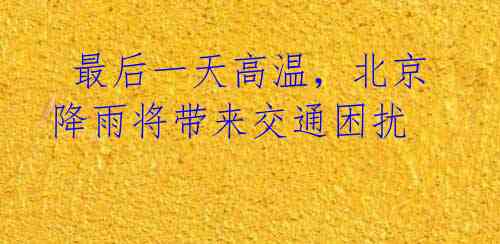 最后一天高温,北京降雨将带来交通困扰