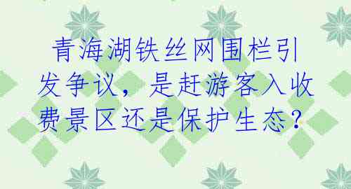 青海湖铁丝网围栏引发争议,是赶游客入收费景区还是保护生态?