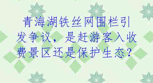  青海湖铁丝网围栏引发争议，是赶游客入收费景区还是保护生态？ 