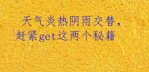 天气炎热阴雨交替,赶紧get这两个秘籍