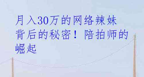 月入30万的网络辣妹背后的秘密!陪拍师的崛起