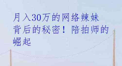 月入30万的网络辣妹背后的秘密！陪拍师的崛起 