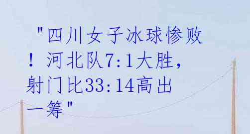  "四川女子冰球惨败！河北队7:1大胜，射门比33:14高出一筹" 