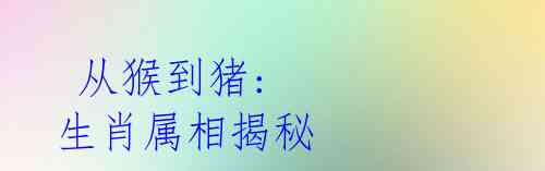  从猴到猪: 生肖属相揭秘