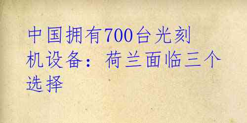 中国拥有700台光刻机设备：荷兰面临三个选择