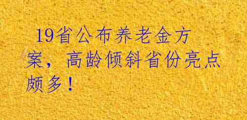  19省公布养老金方案，高龄倾斜省份亮点颇多！ 