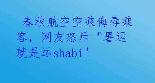  春秋航空空乘侮辱乘客，网友怒斥 "暑运就是运shabi" 