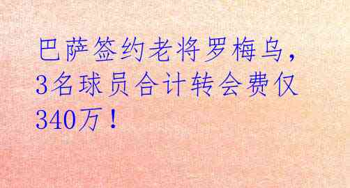 巴萨签约老将罗梅乌，3名球员合计转会费仅340万！ 