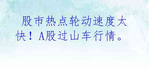  股市热点轮动速度太快！A股过山车行情。