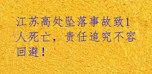 江苏高处坠落事故致1人死亡，责任追究不容回避！