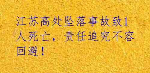 江苏高处坠落事故致1人死亡，责任追究不容回避！ 