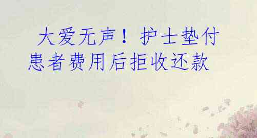 大爱无声!护士垫付患者费用后拒收还款