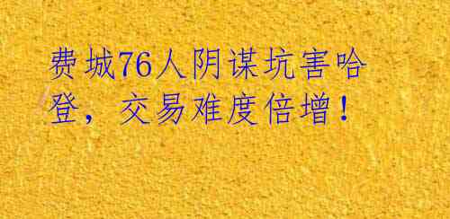 费城76人阴谋坑害哈登,交易难度倍增!