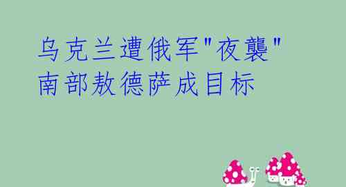 乌克兰遭俄军"夜襲" 南部敖德萨成目标