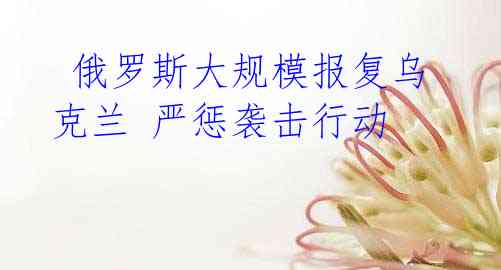 俄罗斯大规模报复乌克兰 严惩袭击行动