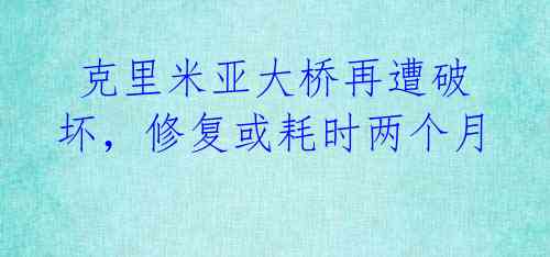  克里米亚大桥再遭破坏，修复或耗时两个月 