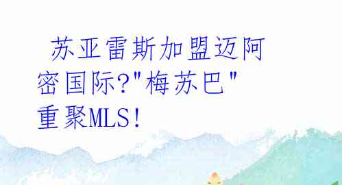  苏亚雷斯加盟迈阿密国际?"梅苏巴"重聚MLS! 