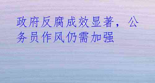 政府反腐成效显著,公务员作风仍需加强