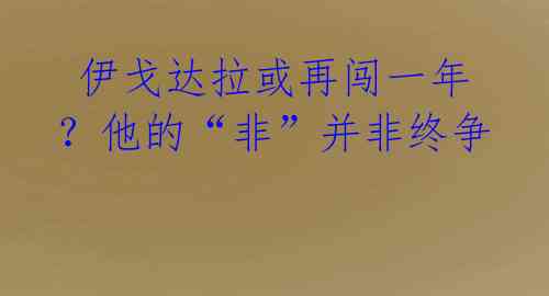  伊戈达拉或再闯一年？他的“非”并非终争 