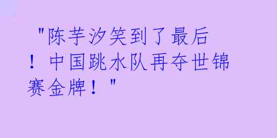 "陈芋汐笑到了最后!中国跳水队再夺世锦赛金牌!"