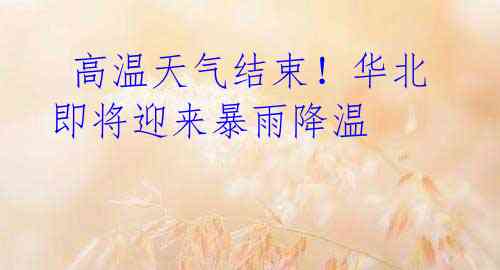 高温天气结束!华北即将迎来暴雨降温