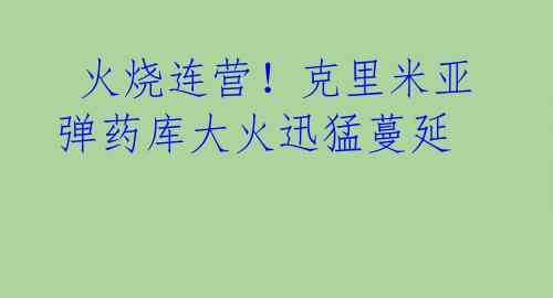 火烧连营!克里米亚弹药库大火迅猛蔓延