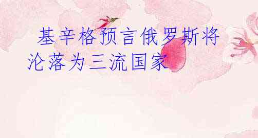 基辛格预言俄罗斯将沦落为三流国家