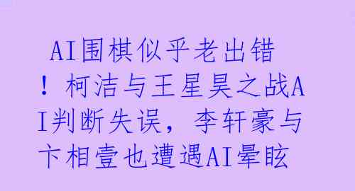 AI围棋似乎老出错!柯洁与王星昊之战AI判断失误,李轩豪与卞相壹也遭遇AI晕眩