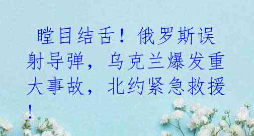  瞠目结舌！俄罗斯误射导弹，乌克兰爆发重大事故，北约紧急救援! 