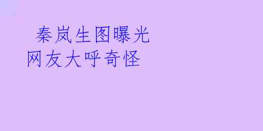 秦岚生图曝光 网友大呼奇怪