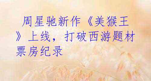 周星驰新作《美猴王》上线,打破西游题材票房纪录