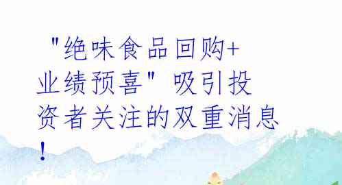 "绝味食品回购+业绩预喜" 吸引投资者关注的双重消息!