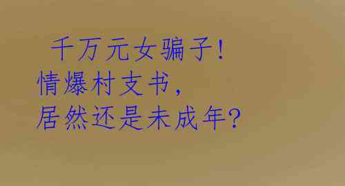 千万元女骗子! 情爆村支书, 居然还是未成年?