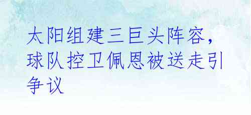 太阳组建三巨头阵容,球队控卫佩恩被送走引争议