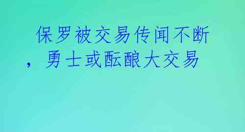  保罗被交易传闻不断，勇士或酝酿大交易 