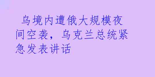 乌境内遭俄大规模夜间空袭,乌克兰总统紧急发表讲话