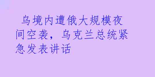  乌境内遭俄大规模夜间空袭，乌克兰总统紧急发表讲话 